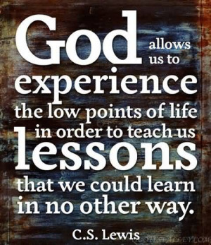 God allows us to experience the low points of life in order to teach ...