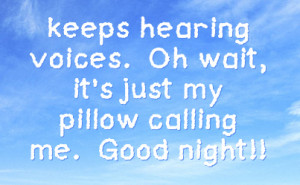 keeps hearing voices oh wait it s just my pillow calling me good night
