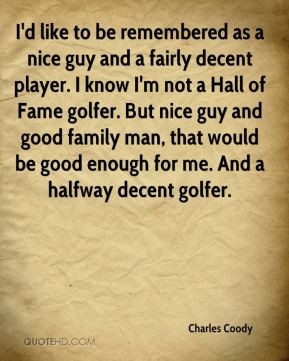 ... nice guy and good family man, that would be good enough for me. And a