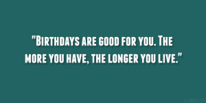 Birthdays Are Good For You...