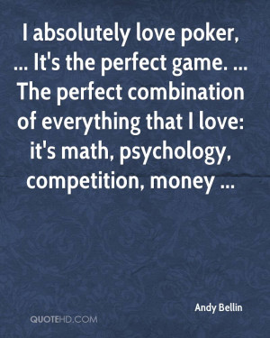 absolutely love poker, ... It's the perfect game. ... The perfect ...