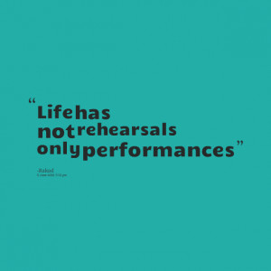 Quotes Picture: life has not rehearsals only performances