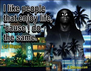 like people that enjoy life, ’cause I do the same.”