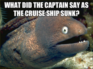 What did the captain say as the cruise ship sunk - Bad Joke Eel