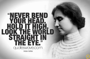 Never bend your head. Hold it high. Look the world straight in the eye ...