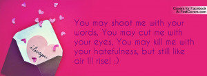 shoot me with your words, You may cut me with your eyes, You may kill ...
