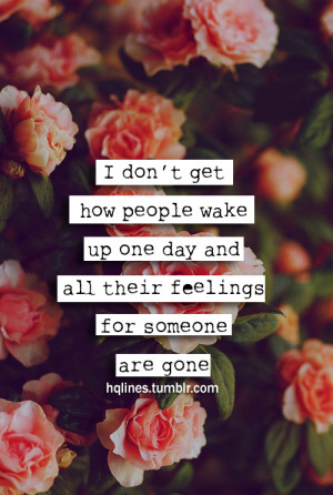 don't get how people wake up one day and all their feelings for ...