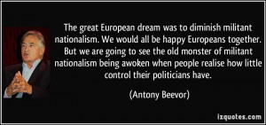 The great European dream was to diminish militant nationalism. We ...
