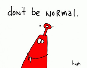 Don't be normal.