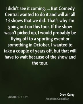 didn't see it coming, ... But Comedy Central wanted to do it and ...