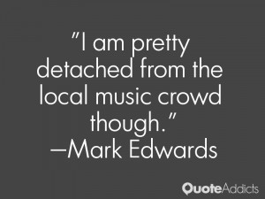 mark edwards quotes i am pretty detached from the local music crowd ...