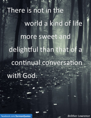 ... than that of a continual conversation with God. — Brother Lawrence