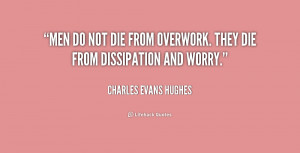 quote Charles Evans Hughes men do not die from overwork they 221226