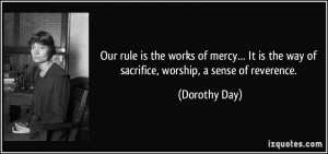 ... is the way of sacrifice, worship, a sense of reverence. - Dorothy Day