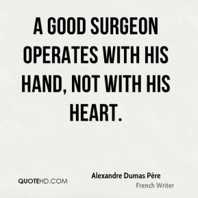 Alexandre Dumas Père - A good surgeon operates with his hand, not ...