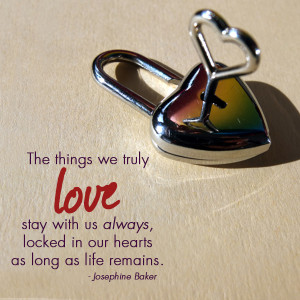 The things we truly love stay with us always, locked in our hearts as ...