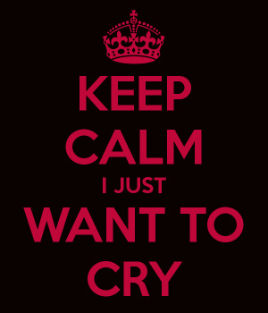 KEEP CALM I JUST WANT TO CRY