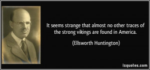 ... of the strong vikings are found in America. - Ellsworth Huntington