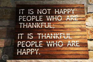 ... not happy people who are thankful; it is thankful people who are happy