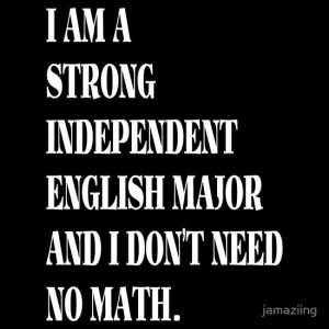 am a strong independent English major and I don't need no math. 