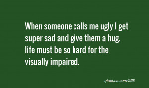 ... and give them a hug. life must be so hard for the visually impaired
