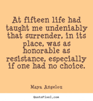 At fifteen life had taught me undeniably that surrender, in its place ...