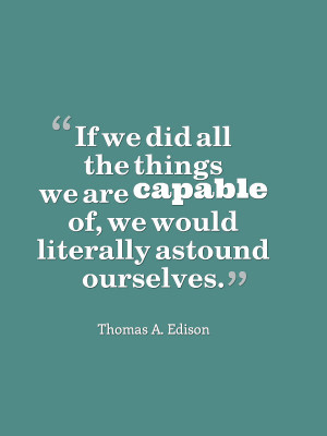 ... are capable of doing, we would literally astound ourselves. ~Thomas