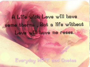 life with Love will have some thorns , but a Life without Love will ...