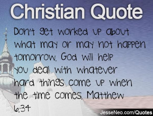 ... with whatever hard things come up when the time comes. Matthew 6:34