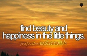 find beauty and happiness in the little things.
