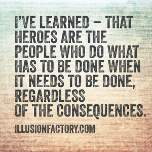 Great Quotes - I've Learned - that heroes are people who do what has ...