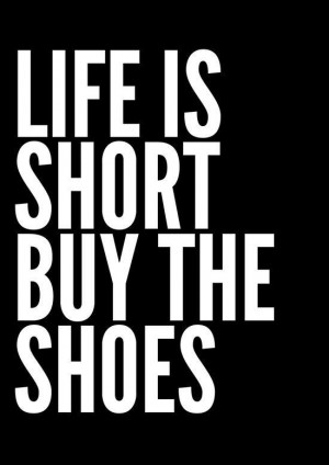 ... you just have to... life is short - buy the shoes #shoequotes #wisdom