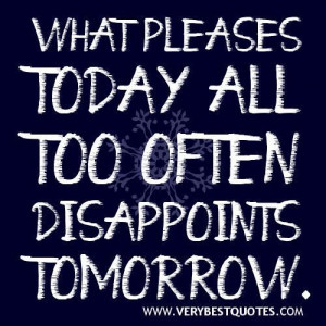 Disappointment quotes what pleases today all too often disappoints ...