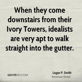 When they come downstairs from their Ivory Towers, idealists are very ...