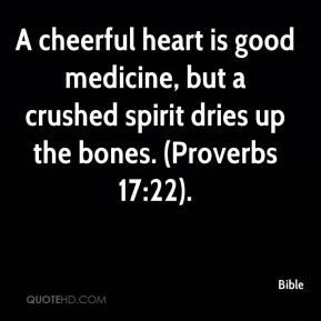 Bible - A cheerful heart is good medicine, but a crushed spirit dries ...