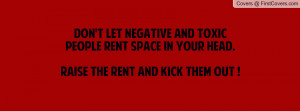 Don't let negative and toxic people rent space in your head.Raise the ...