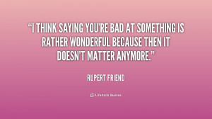 ... bad at something is rather wonderful because then it doesn't matter