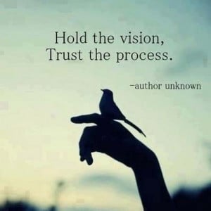 Hold the vision, trust the process.