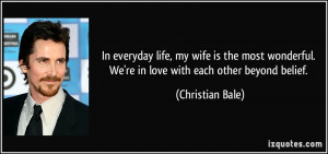 ... . We're in love with each other beyond belief. - Christian Bale