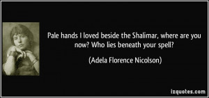 ... are you now? Who lies beneath your spell? - Adela Florence Nicolson