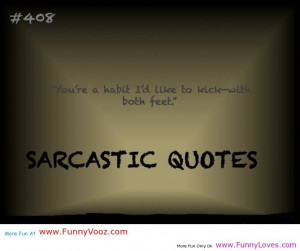 You’re A Habit I’d Like To Kick With Both Feet ” ~ Sarcasm Quote ...