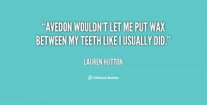 Avedon wouldn't let me put wax between my teeth like I usually did.