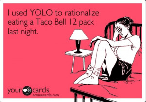 Funny Confession Ecard: I used YOLO to rationalize eating a Taco Bell ...