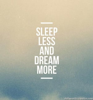 Sleep less and dream more