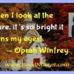 ... at the future, it’s so bright it burns my eyes! — Oprah Winfrey