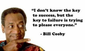 In an Interview Bill Cosby was asked what the key to his success was ...