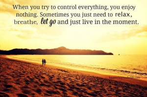 ... you just need to relax, breathe, let go and just live in the moment