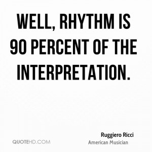 Well, rhythm is 90 percent of the interpretation.