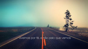 Porque vivemos por fé, e não pelo que vemos. II Coríntios 5:7