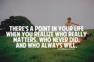 ... you realize who really matters, who never did and who always will